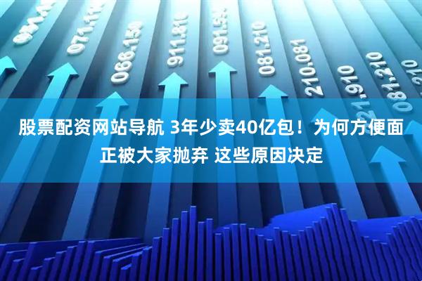 股票配資網站導航 3年少賣40億包！為何方便面正被大家拋棄 這些原因決定